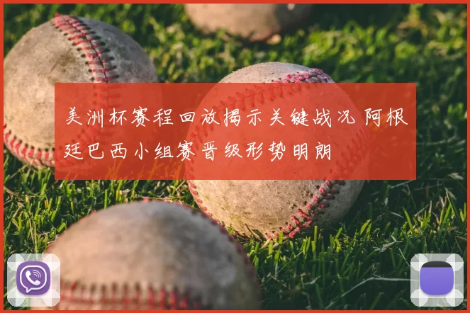 美洲杯赛程回放揭示关键战况 阿根廷巴西小组赛晋级形势明朗
