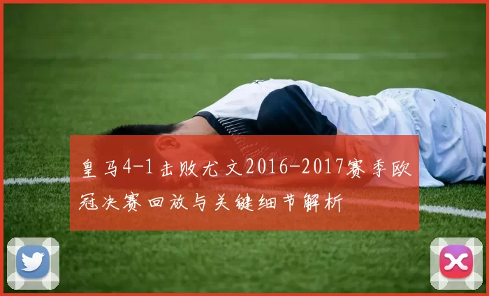 皇马4-1击败尤文2016-2017赛季欧冠决赛回放与关键细节解析