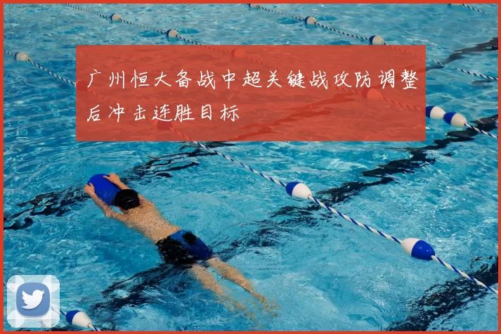 广州恒大备战中超关键战攻防调整后冲击连胜目标