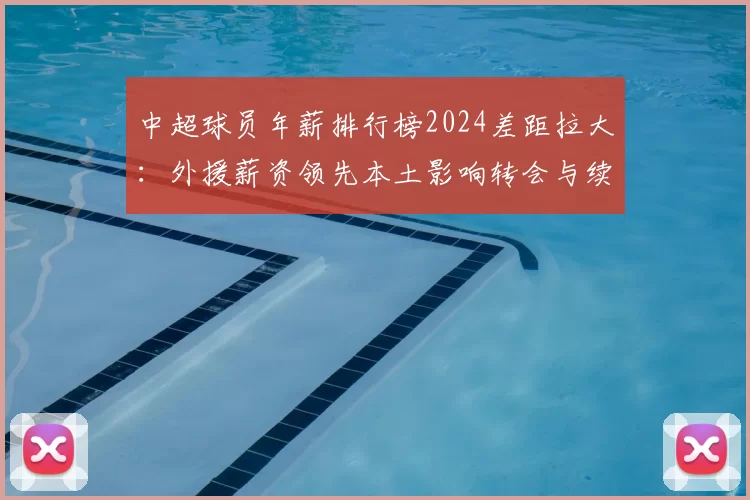 中超球员年薪排行榜2024差距拉大：外援薪资领先本土影响转会与续约