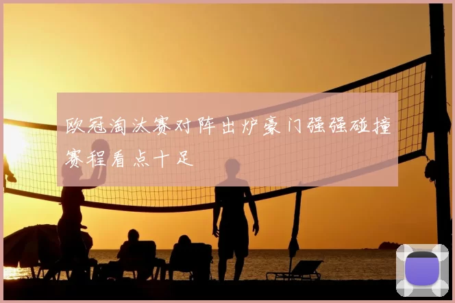 欧冠淘汰赛对阵出炉豪门强强碰撞赛程看点十足