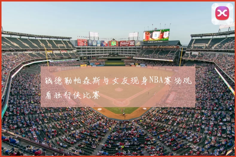 钱德勒帕森斯与女友现身NBA赛场观看独行侠比赛