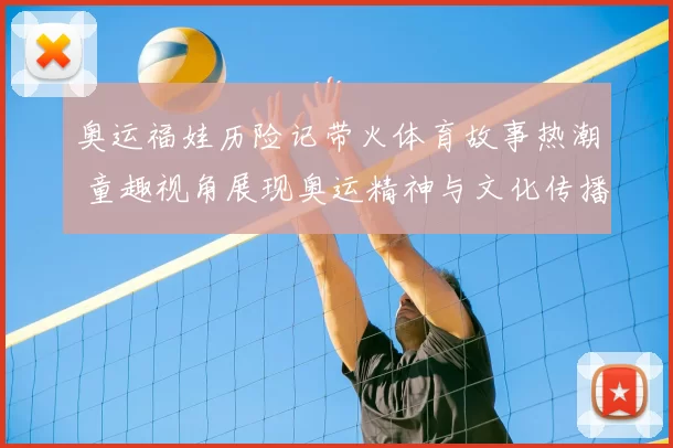 奥运福娃历险记带火体育故事热潮 童趣视角展现奥运精神与文化传播