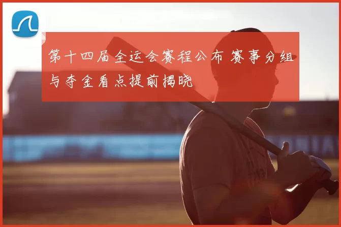 第十四届全运会赛程公布 赛事分组与夺金看点提前揭晓