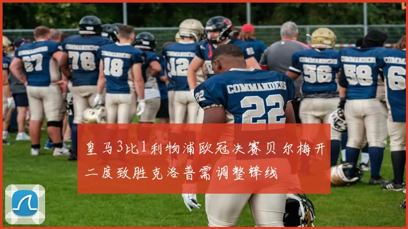 皇马3比1利物浦欧冠决赛贝尔梅开二度致胜克洛普需调整锋线