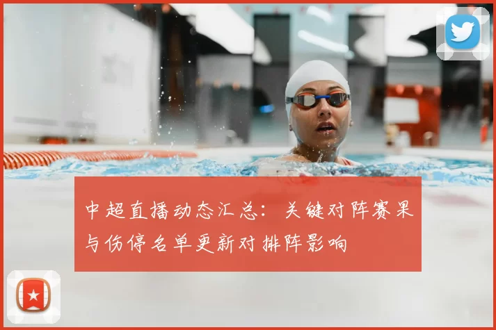 中超直播动态汇总：关键对阵赛果与伤停名单更新对排阵影响