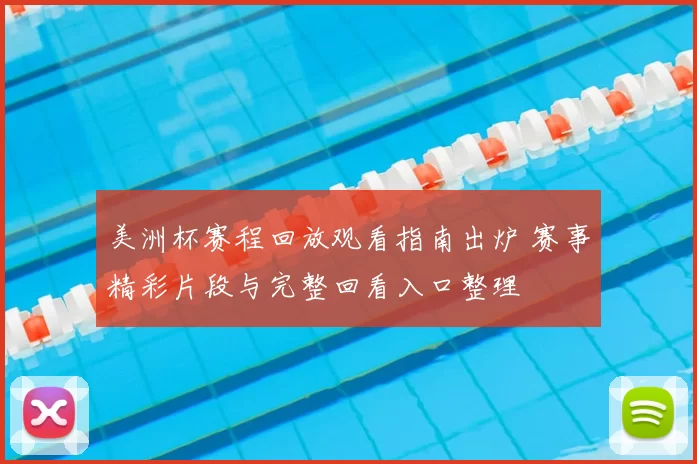 美洲杯赛程回放观看指南出炉 赛事精彩片段与完整回看入口整理