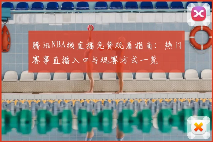 腾讯NBA线直播免费观看指南：热门赛事直播入口与观赛方式一览