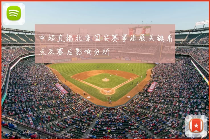 中超直播北京国安赛事进展关键看点及赛后影响分析