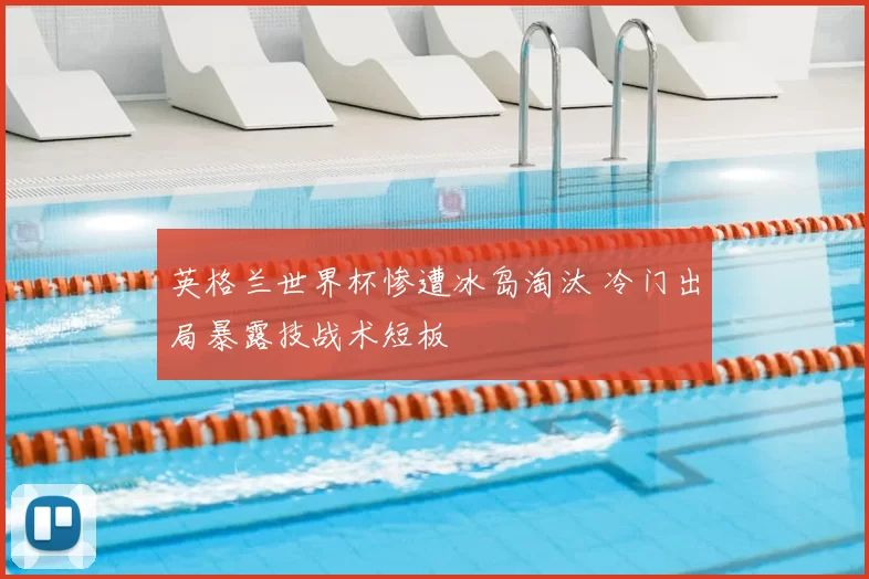 英格兰世界杯惨遭冰岛淘汰 冷门出局暴露技战术短板