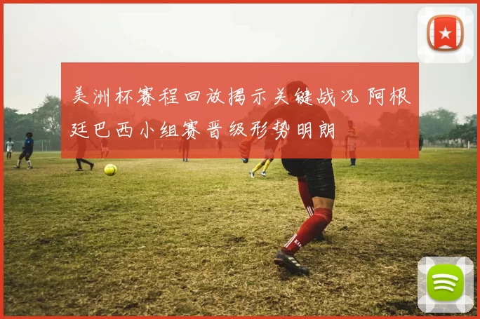 美洲杯赛程回放揭示关键战况 阿根廷巴西小组赛晋级形势明朗