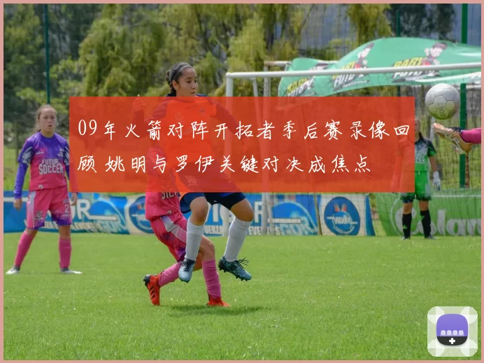 09年火箭对阵开拓者季后赛录像回顾 姚明与罗伊关键对决成焦点