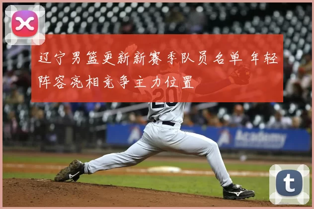 辽宁男篮更新新赛季队员名单 年轻阵容亮相竞争主力位置
