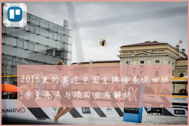 2016里约奥运中国金牌榜表现回顾 夺金亮点与项目分布解析