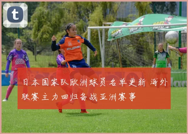 日本国家队欧洲球员名单更新 海外联赛主力回归备战亚洲赛事