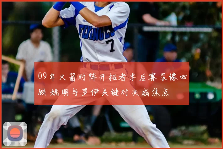 09年火箭对阵开拓者季后赛录像回顾 姚明与罗伊关键对决成焦点