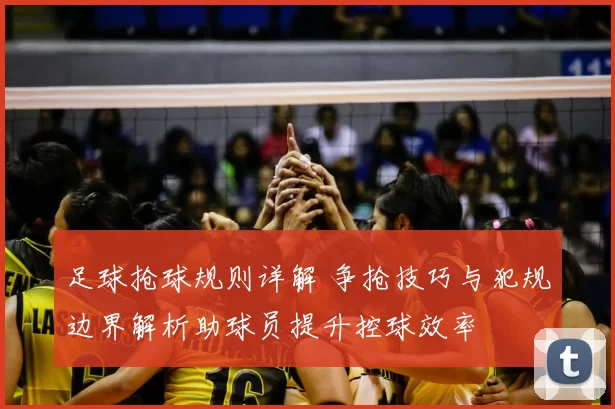 足球抢球规则详解 争抢技巧与犯规边界解析助球员提升控球效率