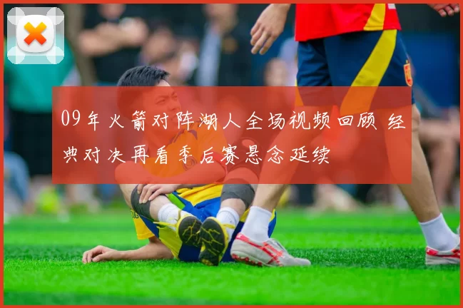 09年火箭对阵湖人全场视频回顾 经典对决再看季后赛悬念延续