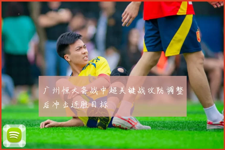 广州恒大备战中超关键战攻防调整后冲击连胜目标