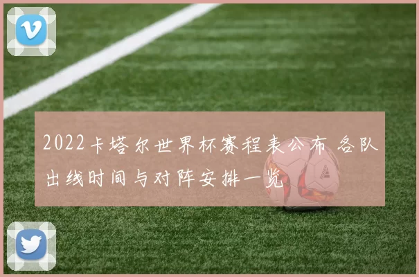 2022卡塔尔世界杯赛程表公布 各队出线时间与对阵安排一览