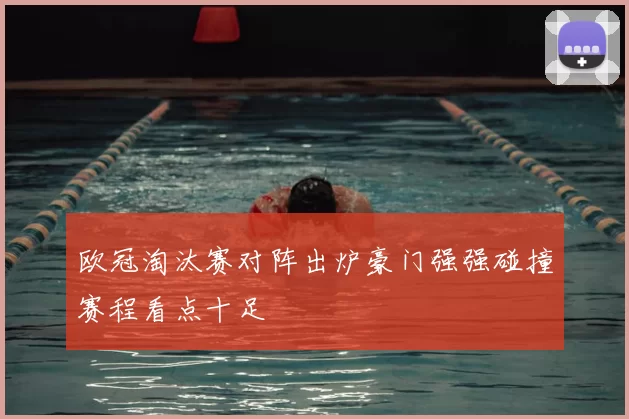 欧冠淘汰赛对阵出炉豪门强强碰撞赛程看点十足