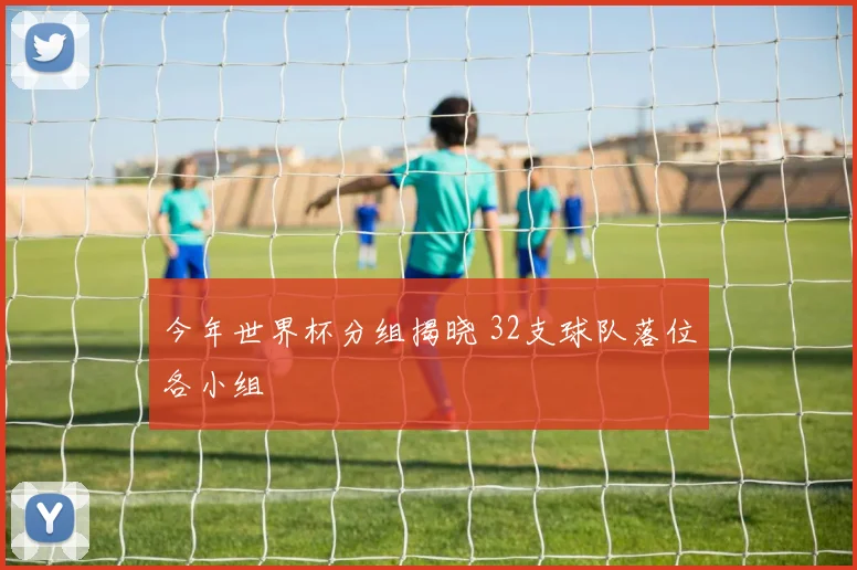今年世界杯分组揭晓 32支球队落位各小组