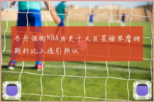 乔丹领衔NBA历史十大巨星榜单詹姆斯科比入选引热议