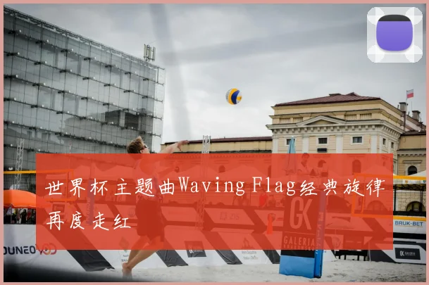 世界杯主题曲Waving Flag经典旋律再度走红