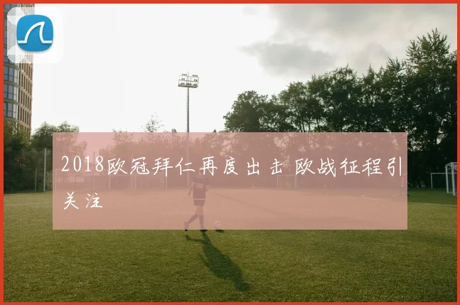 2018欧冠拜仁再度出击 欧战征程引关注