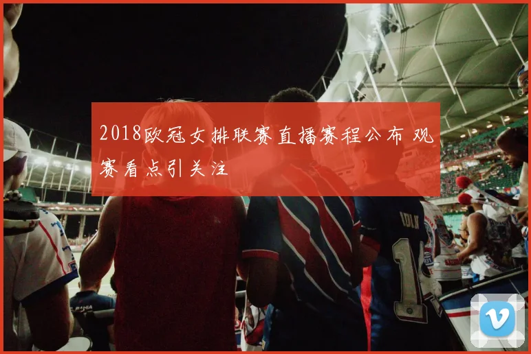 2018欧冠女排联赛直播赛程公布 观赛看点引关注