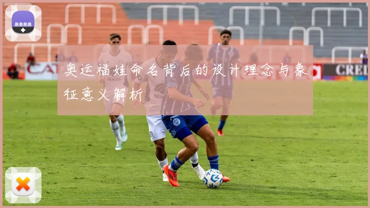 奥运福娃命名背后的设计理念与象征意义解析